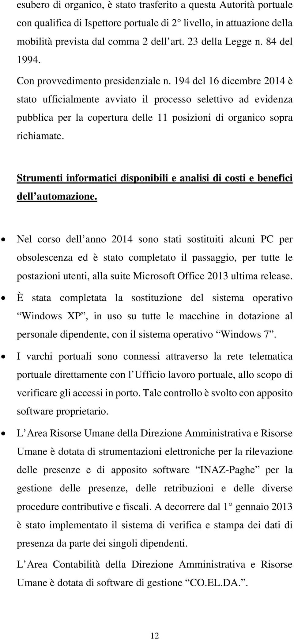 194 del 16 dicembre 2014 è stato ufficialmente avviato il processo selettivo ad evidenza pubblica per la copertura delle 11 posizioni di organico sopra richiamate.