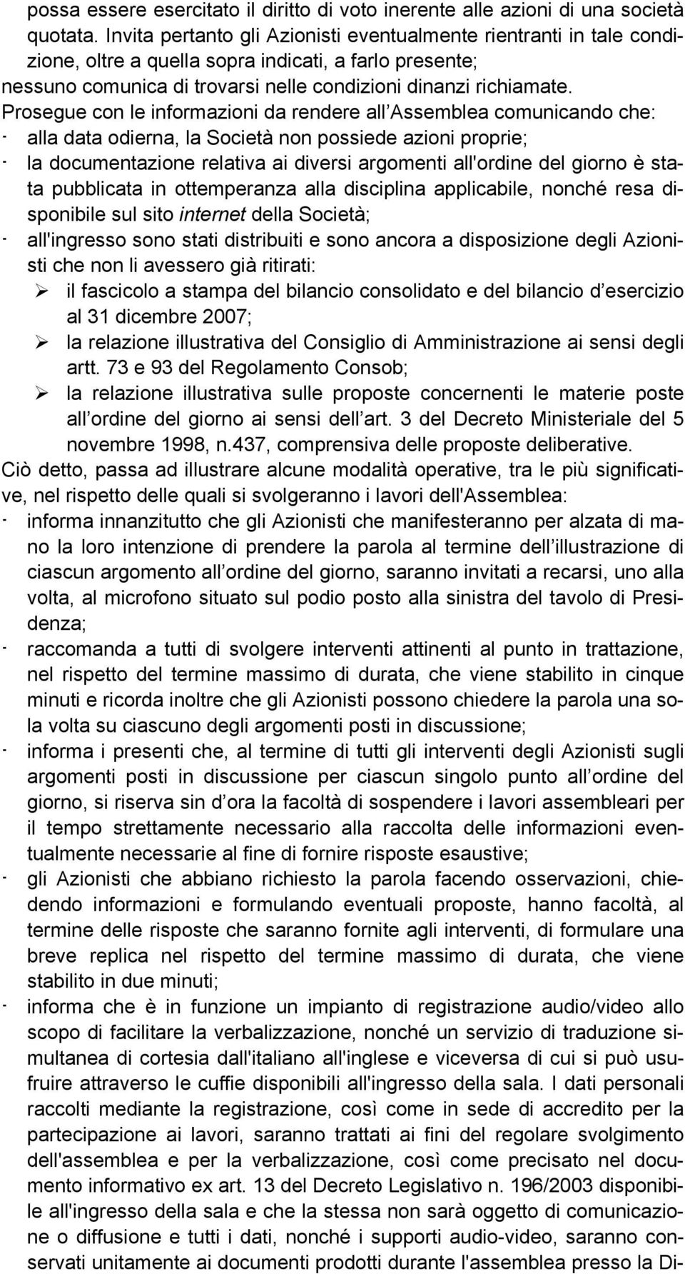 Prosegue con le informazioni da rendere all Assemblea comunicando che: - alla data odierna, la Società non possiede azioni proprie; - la documentazione relativa ai diversi argomenti all'ordine del