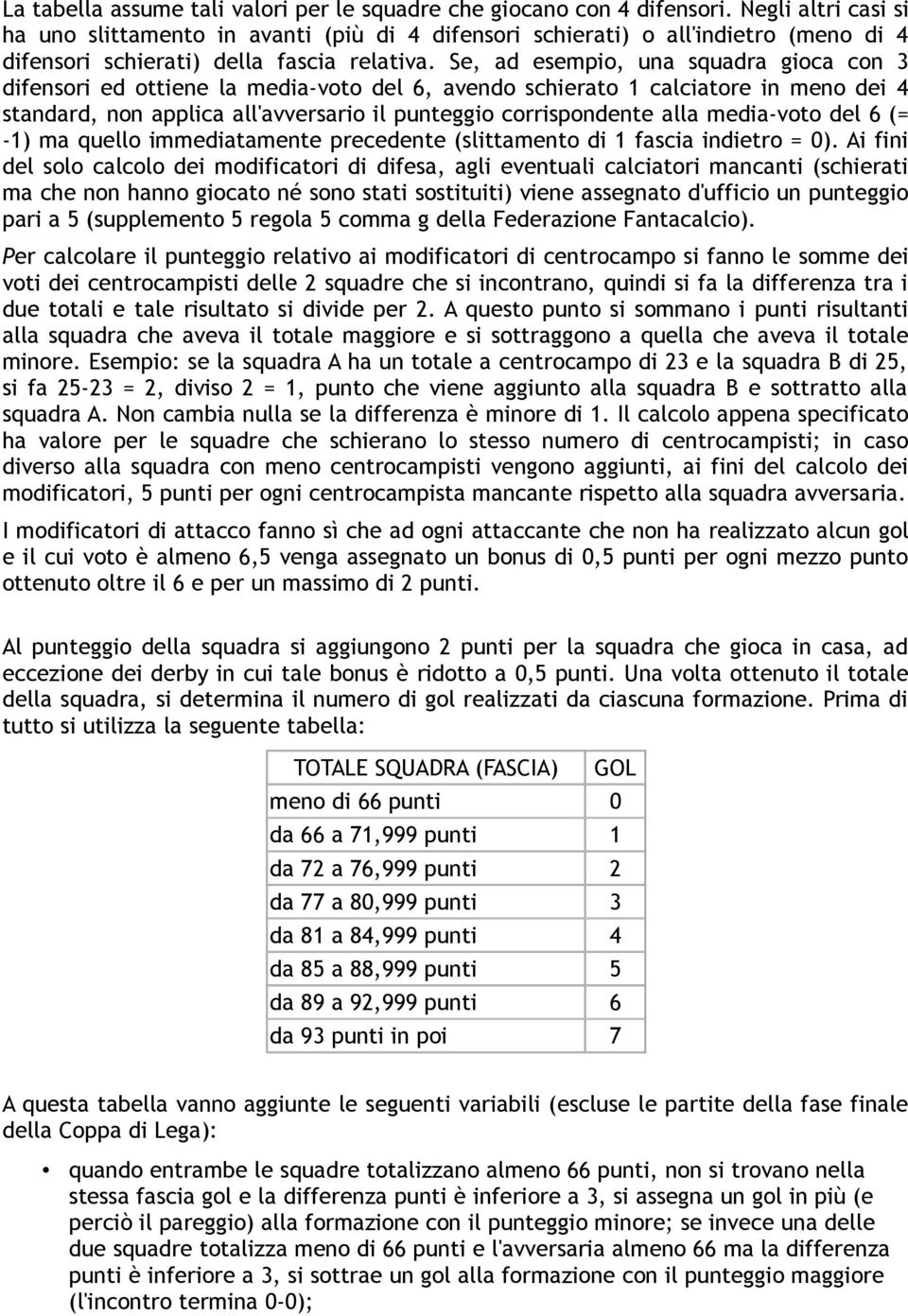 Se, ad esempio, una squadra gioca con 3 difensori ed ottiene la media-voto del 6, avendo schierato 1 calciatore in meno dei 4 standard, non applica all'avversario il punteggio corrispondente alla