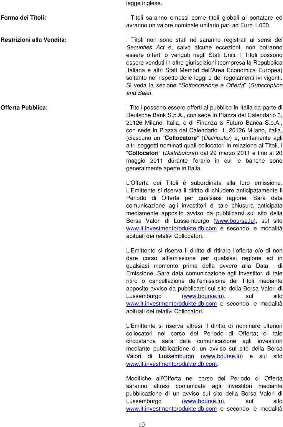 I Titoli possono essere venduti in altre giurisdizioni (compresa la Repubblica Italiana e altri Stati Membri dell Area Economica Europea) soltanto nel rispetto delle leggi e dei regolamenti ivi