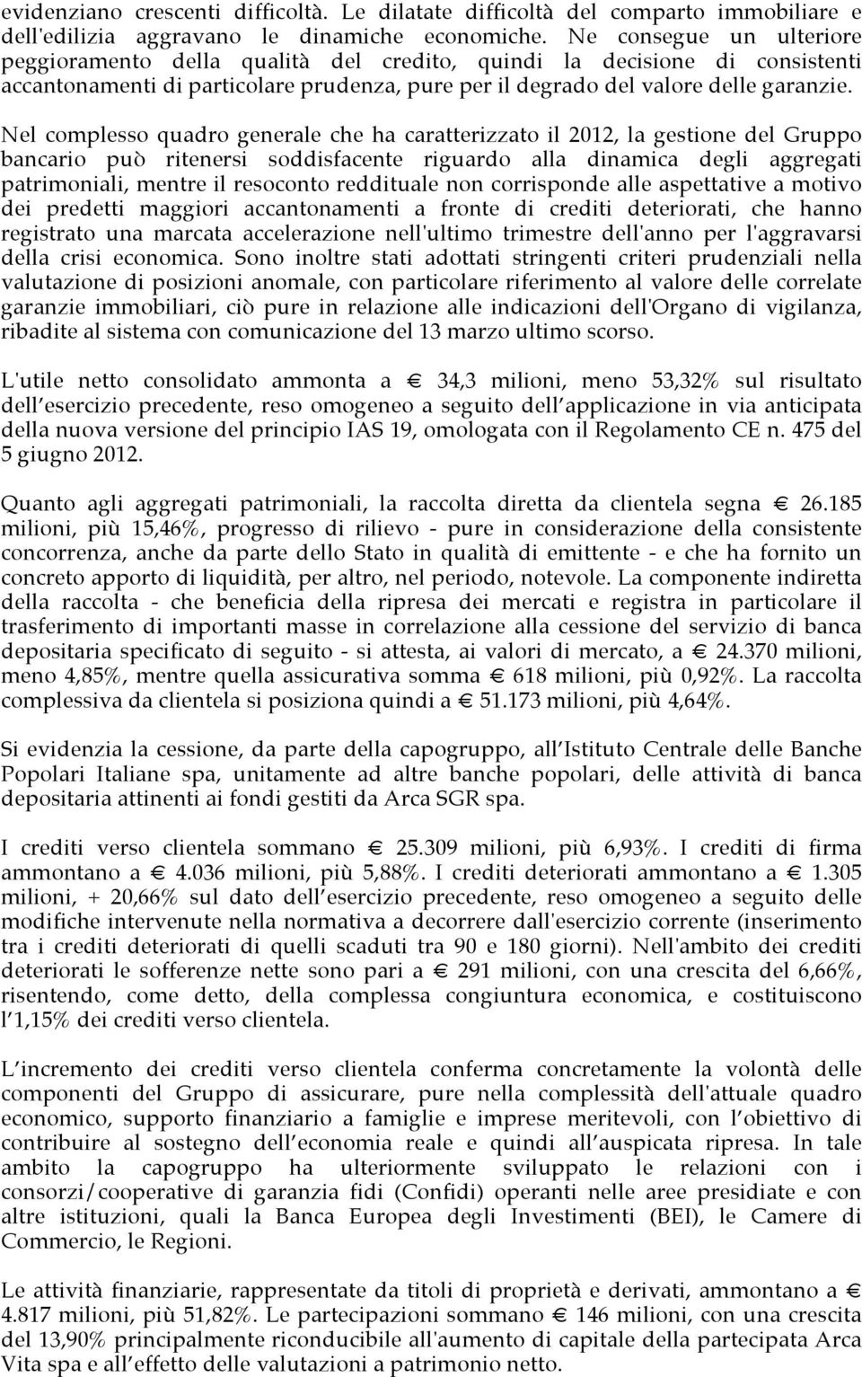 Nel complesso quadro generale che ha caratterizzato il 2012, la gestione del Gruppo bancario può ritenersi soddisfacente riguardo alla dinamica degli aggregati patrimoniali, mentre il resoconto