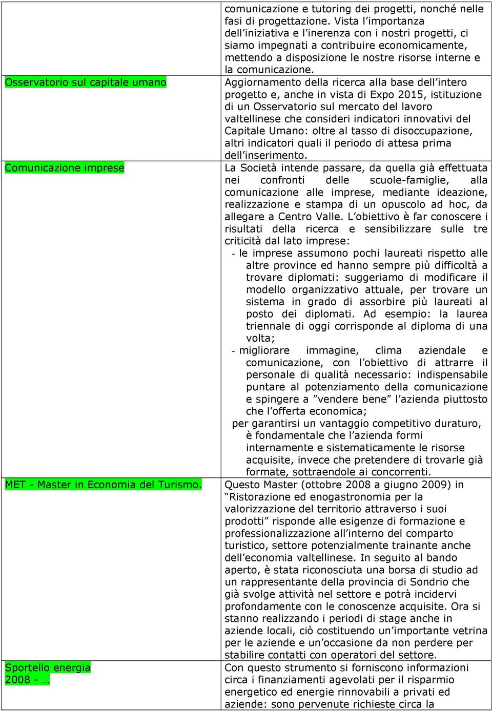 Aggiornamento della ricerca alla base dell intero progetto e, anche in vista di Expo 2015, istituzione di un Osservatorio sul mercato del lavoro valtellinese che consideri indicatori innovativi del