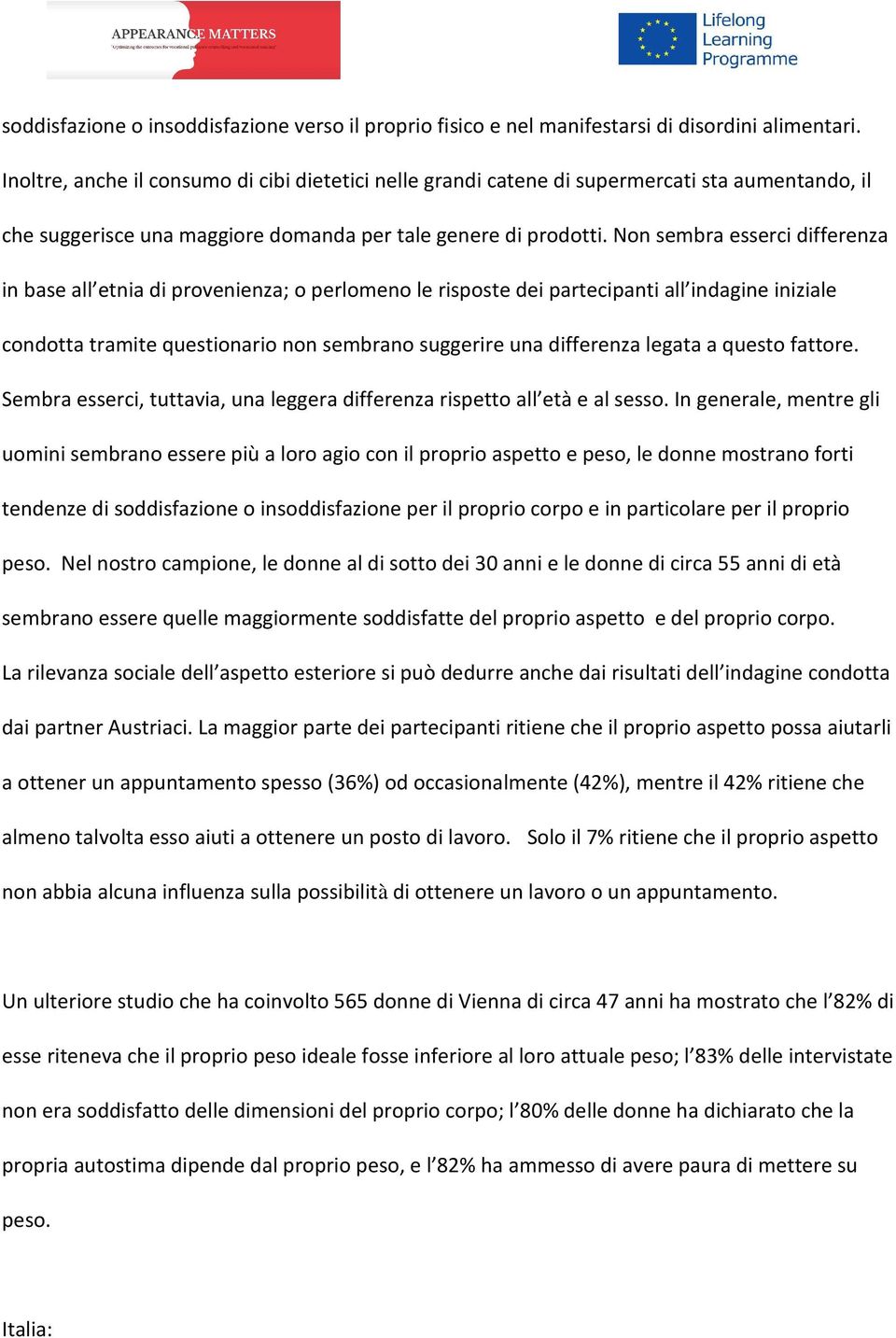 Non sembra esserci differenza in base all etnia di provenienza; o perlomeno le risposte dei partecipanti all indagine iniziale condotta tramite questionario non sembrano suggerire una differenza