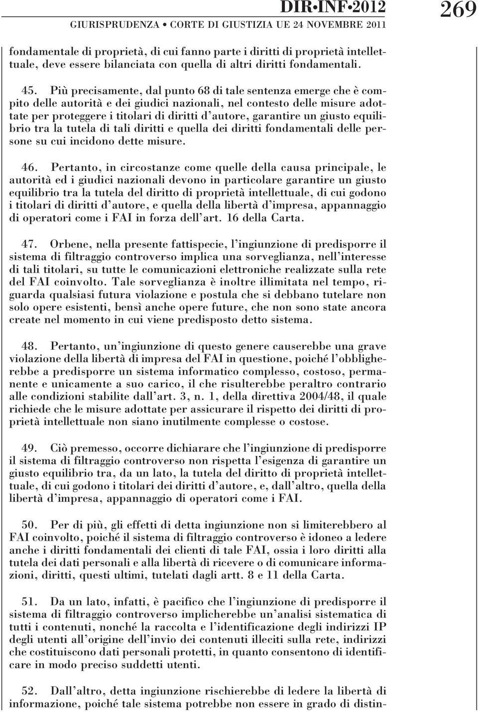 Più precisamente, dal punto 68 di tale sentenza emerge che è compito delle autorità e dei giudici nazionali, nel contesto delle misure adottate per proteggere i titolari di diritti d autore,