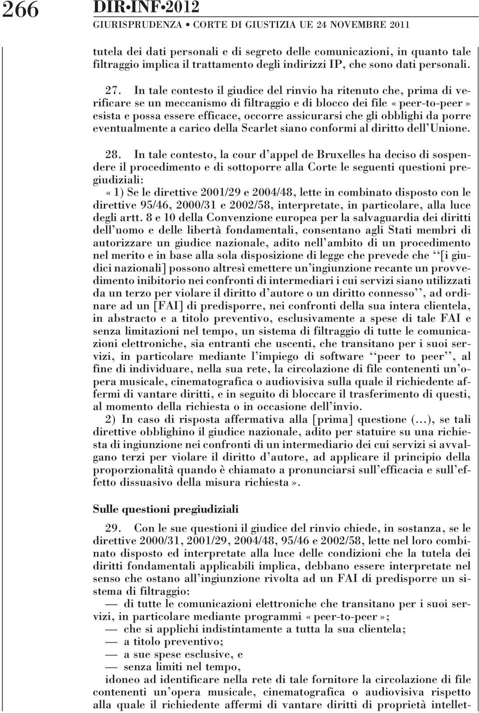 In tale contesto il giudice del rinvio ha ritenuto che, prima di verificare se un meccanismo di filtraggio e di blocco dei file «peer-to-peer» esista e possa essere efficace, occorre assicurarsi che