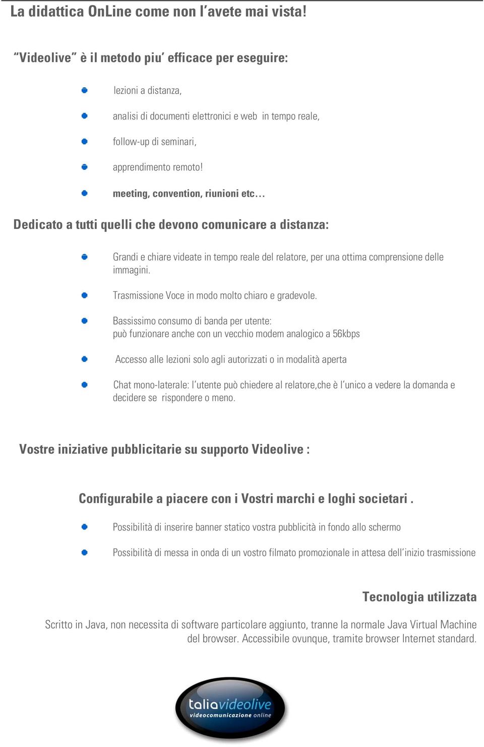 meeting, convention, riunioni etc Dedicato a tutti quelli che devono comunicare a distanza: Grandi e chiare videate in tempo reale del relatore, per una ottima comprensione delle immagini.