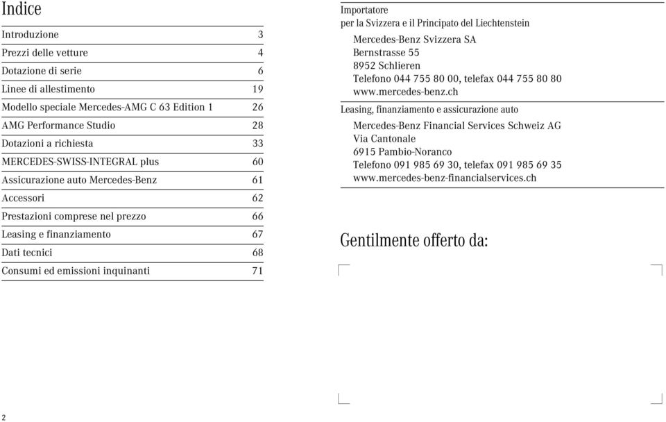 Importatore per la Svizzera e il Principato del Liechtenstein Mercedes-Benz Svizzera SA Bernstrasse 55 895 Schlieren Telefono 44 755 8, telefax 44 755 8 8 www.mercedes-benz.