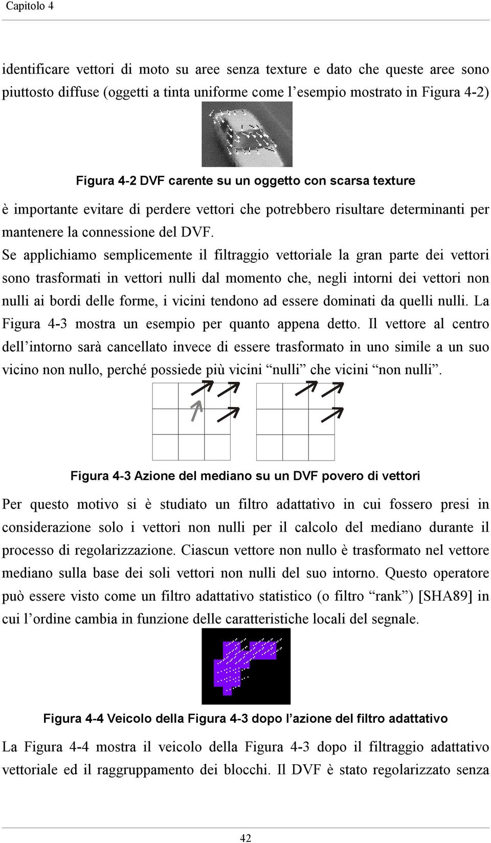 Se applichiamo semplicemente il filtraggio vettoriale la gran parte dei vettori sono trasformati in vettori nulli dal momento che, negli intorni dei vettori non nulli ai bordi delle forme, i vicini