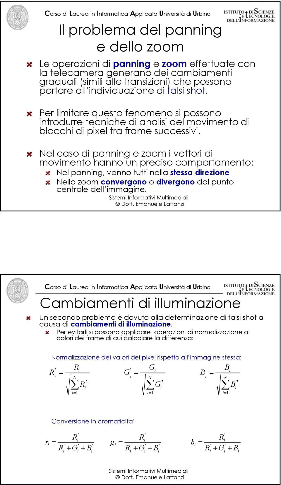 Nel caso d pannng e zoom vettor d movmento hanno un precso comportamento: Nel pannng, vanno tutt nella stessa drezone Nello zoom convergono o dvergono dal punto centrale dell mmagne.