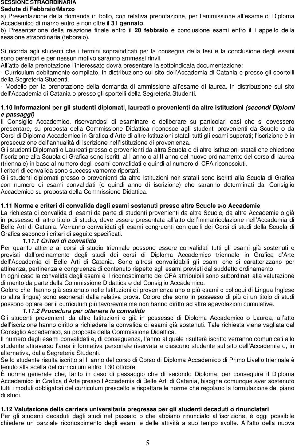 Si ricorda agli studenti che i termini sopraindicati per la consegna della tesi e la conclusione degli esami sono perentori e per nessun motivo saranno ammessi rinvii.