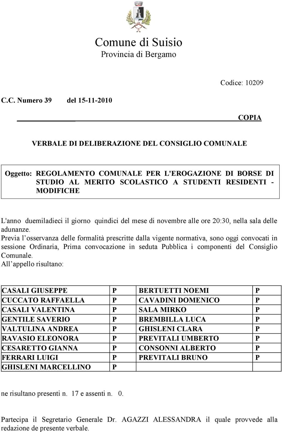 Previa l osservanza delle formalità prescritte dalla vigente normativa, sono oggi convocati in sessione Ordinaria, Prima convocazione in seduta Pubblica i componenti del Consiglio Comunale.