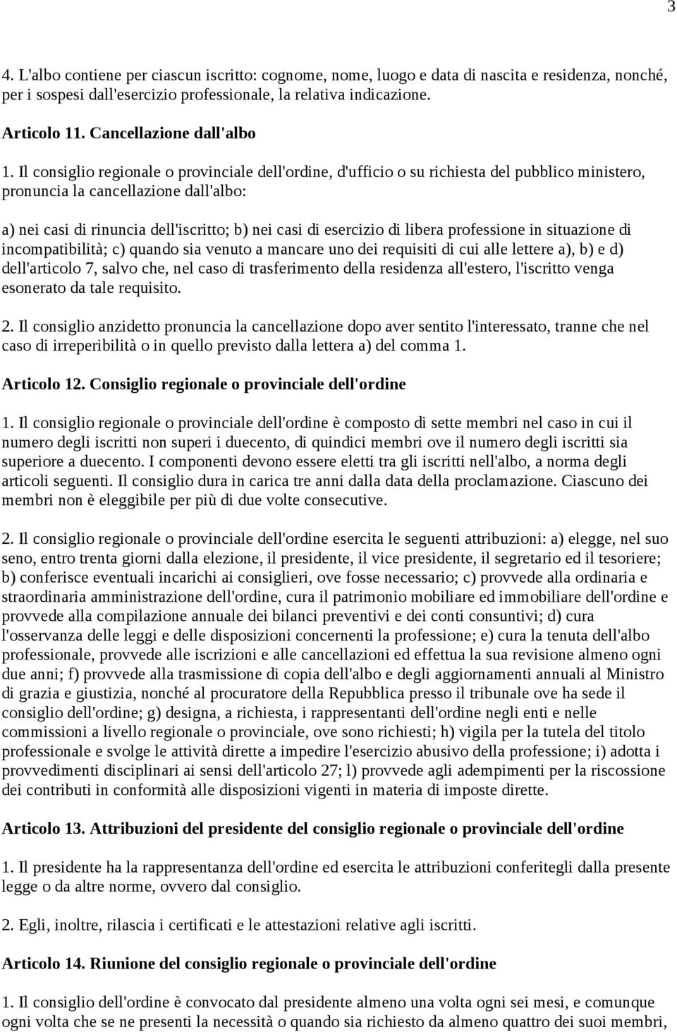 Il consiglio regionale o provinciale dell'ordine, d'ufficio o su richiesta del pubblico ministero, pronuncia la cancellazione dall'albo: a) nei casi di rinuncia dell'iscritto; b) nei casi di