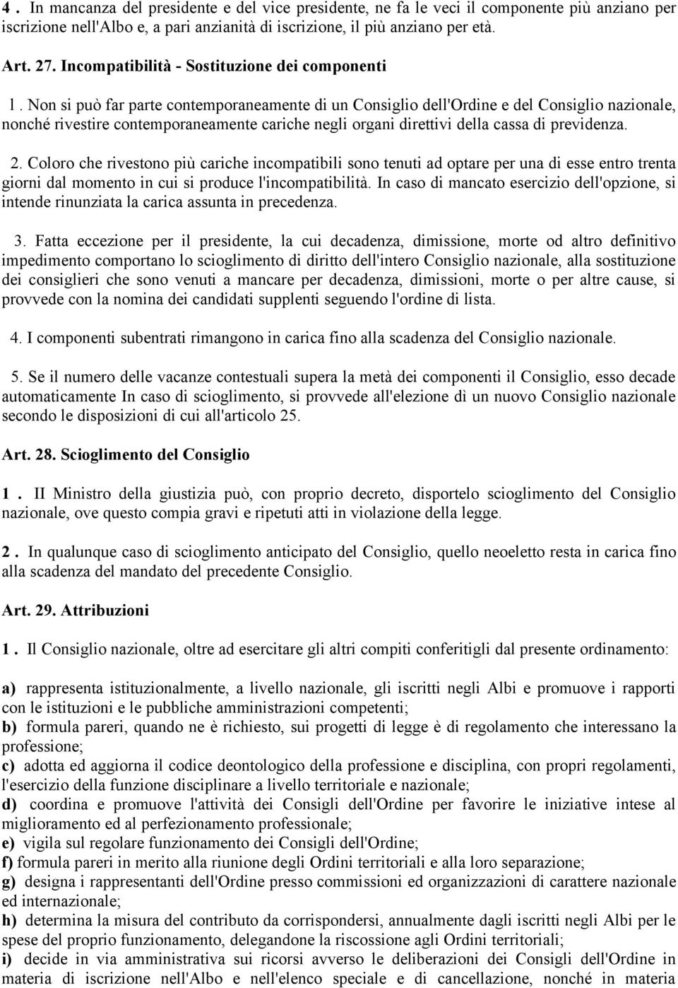 Non si può far parte contemporaneamente di un Consiglio dell'ordine e del Consiglio nazionale, nonché rivestire contemporaneamente cariche negli organi direttivi della cassa di previdenza. 2.