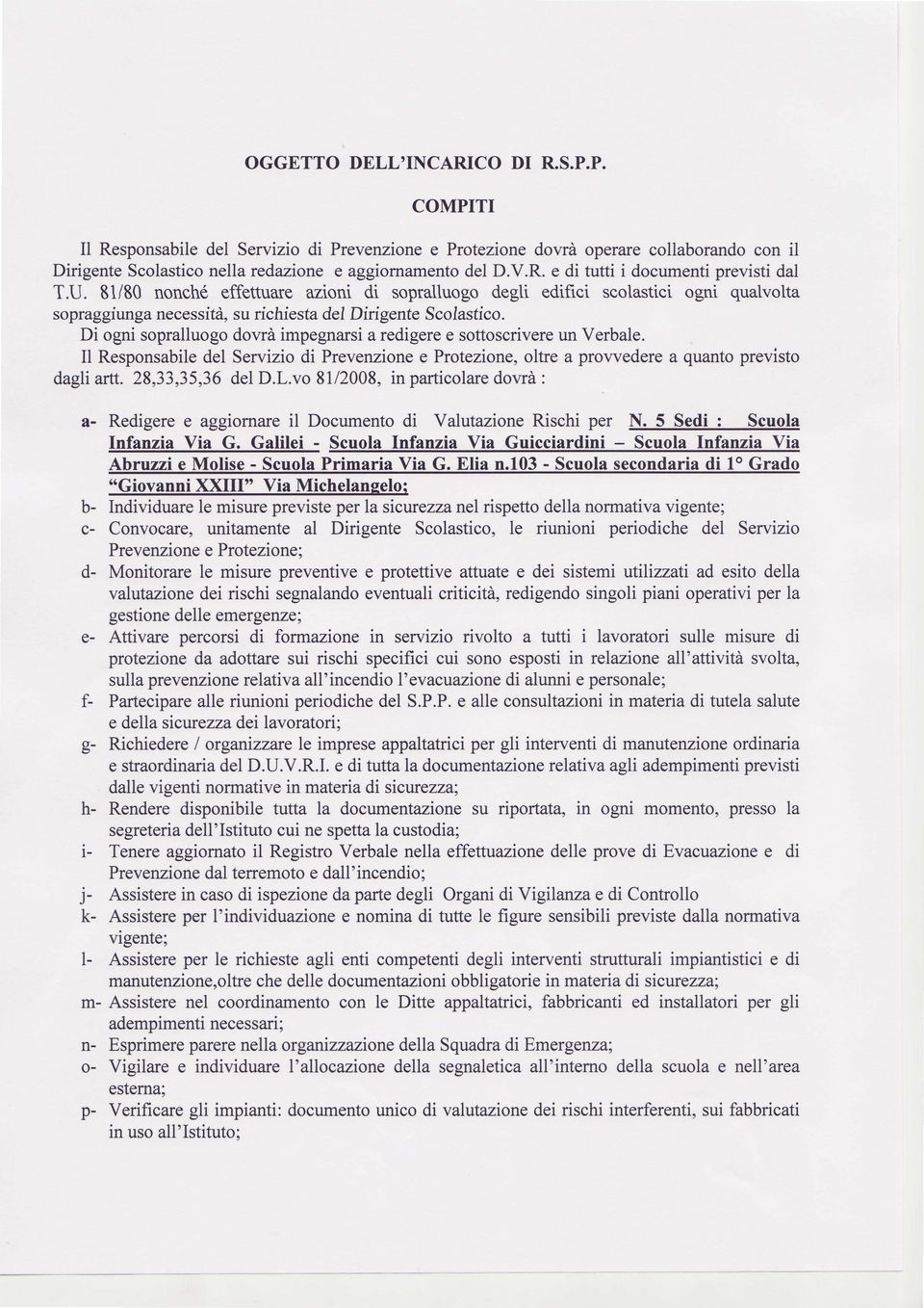 Di ogni sopralluogo dowà impegnarsi a redigere e sottoscrivere un Verbale. l Responsabile del Servizio di Prevenzione e Protezione, oltre a prowedere a quanto previsto dagli artt. 28,33,35,36 del D.L.