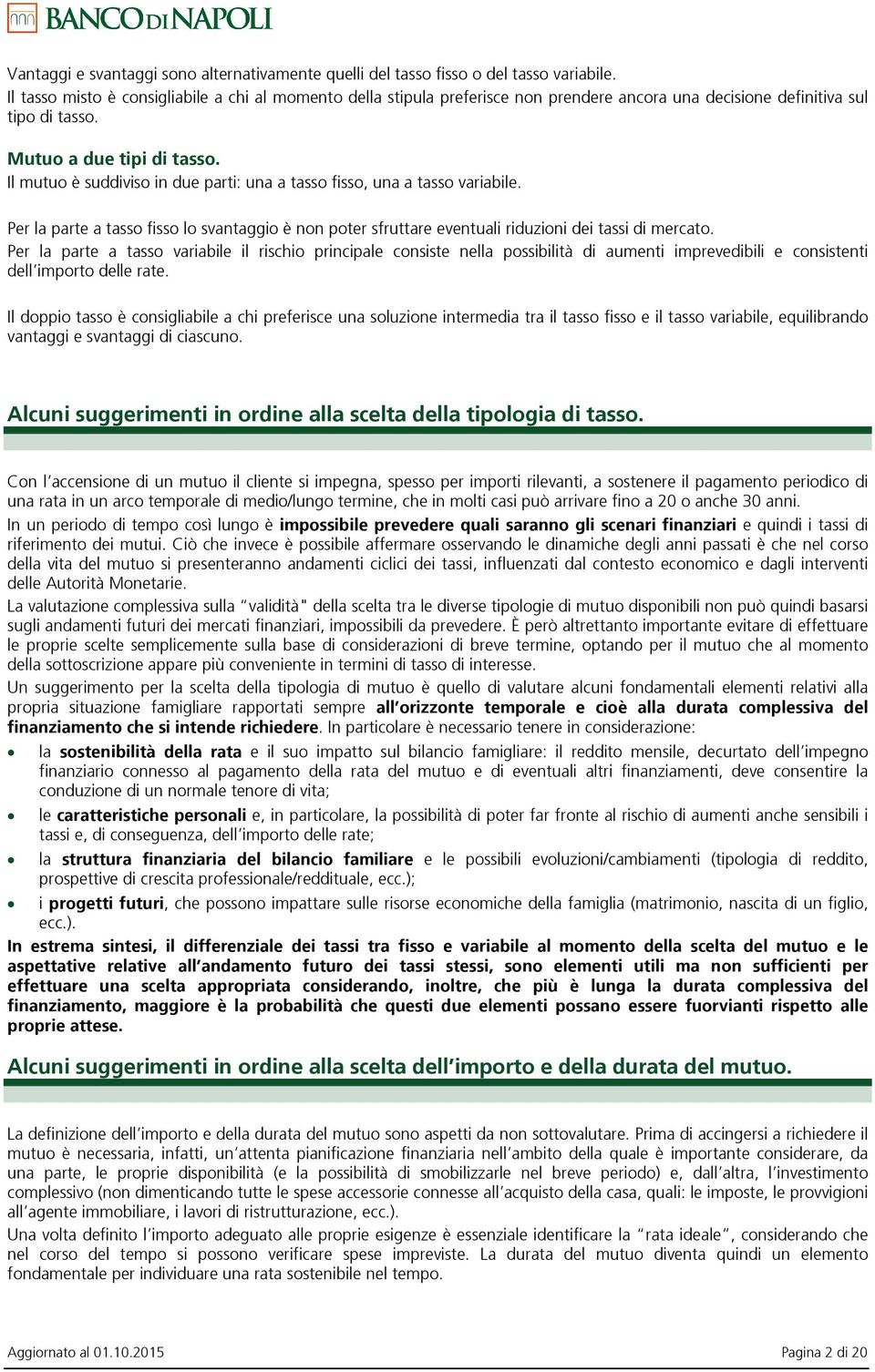 Il mutuo è suddiviso in due parti: una a tasso fisso, una a tasso variabile. Per la parte a tasso fisso lo svantaggio è non poter sfruttare eventuali riduzioni dei tassi di mercato.