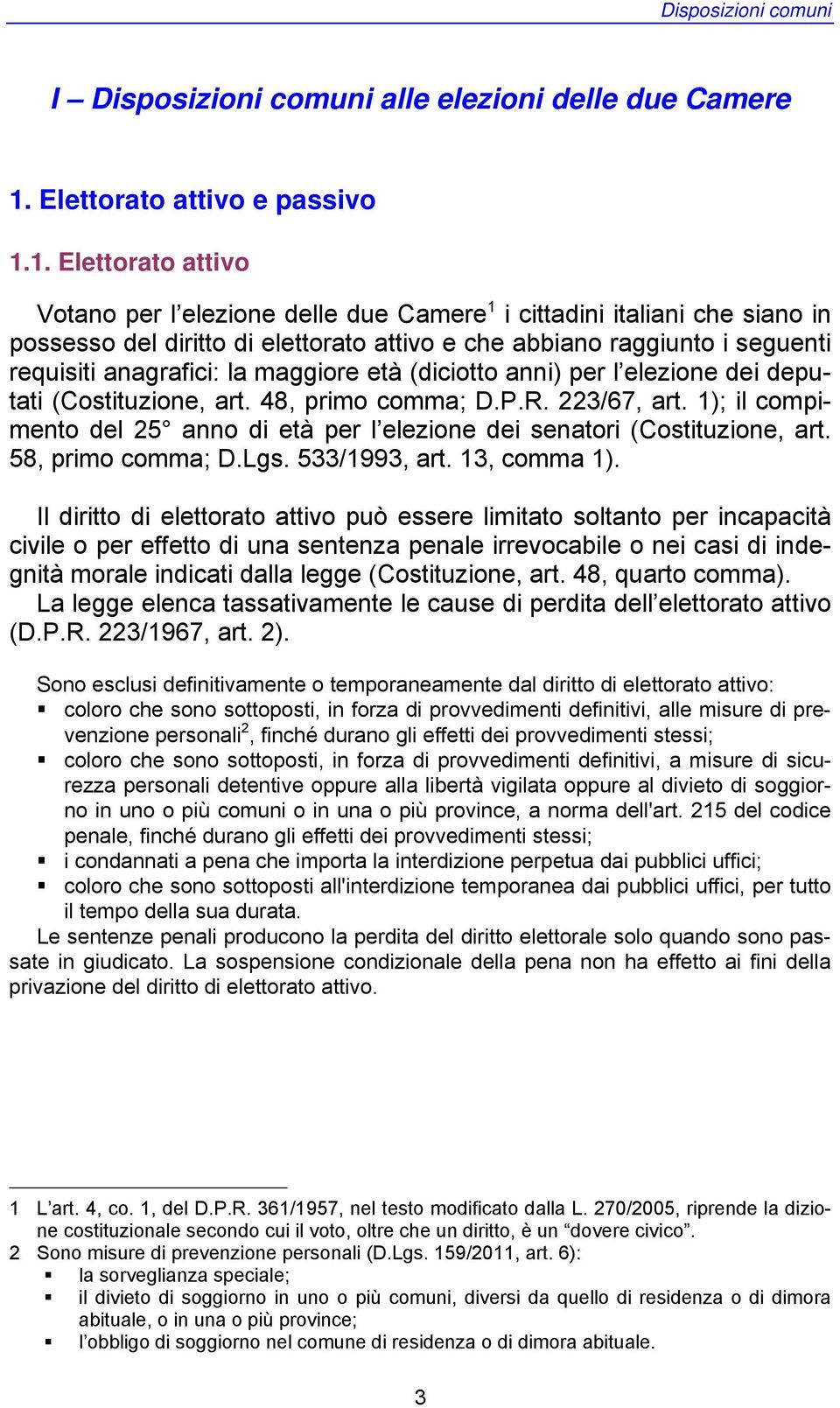 1. Elettorato attivo Votano per l elezione delle due Camere 1 i cittadini italiani che siano in possesso del diritto di elettorato attivo e che abbiano raggiunto i seguenti requisiti anagrafici: la