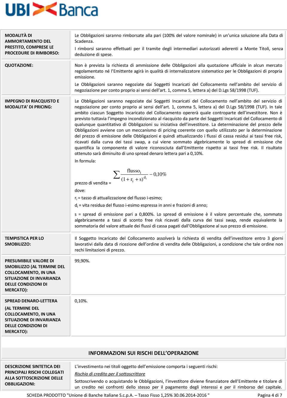 Non è prevista la richiesta di ammissione delle Obbligazioni alla quotazione ufficiale in alcun mercato regolamentato né l Emittente agirà in qualità di internalizzatore sistematico per le