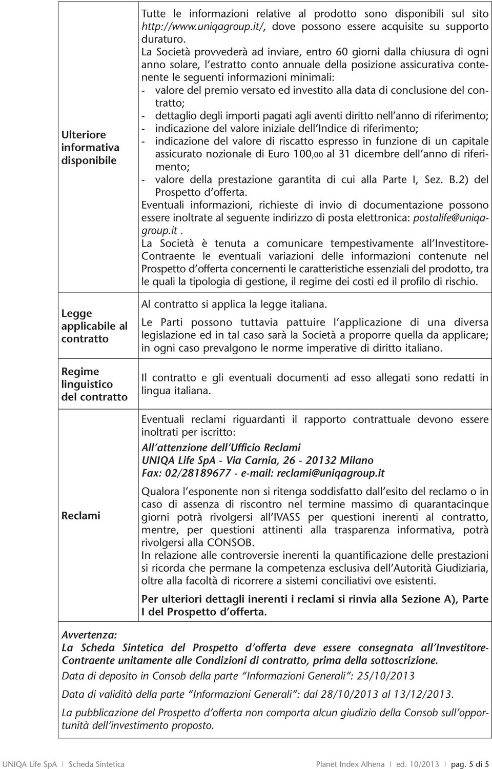 La Società provvederà ad inviare, entro 60 giorni dalla chiusura di ogni anno solare, l estratto conto annuale della posizione assicurativa contenente le seguenti informazioni minimali: - valore del