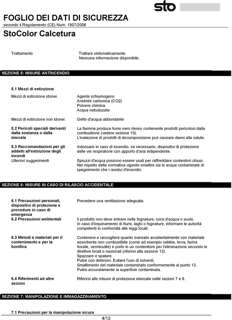 3 Raccomandazioni per gli addetti all'estinzione degli incendi Ulteriori suggerimenti Agente schiumogeno Anidride carbonica (CO2) Polvere chimica Acqua nebulizzata Getto d'acqua abbondante La fiamma