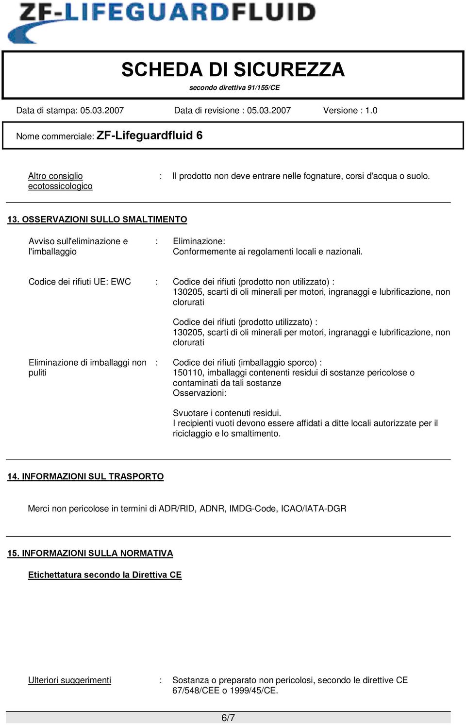 Codice dei rifiuti UE: EWC : Codice dei rifiuti (prodotto non utilizzato) : 130205, scarti di oli minerali per motori, ingranaggi e lubrificazione, non clorurati Codice dei rifiuti (prodotto