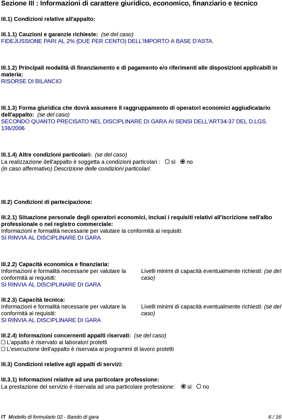 1.3) Forma giuridica che dovrà assumere il raggruppamento di operatori economici aggiudicatario dell'appalto: (se del caso) SECONDO QUANTO PRECISATO NEL DISCIPLINARE DI GARA AI SENSI DELL'ART34-37