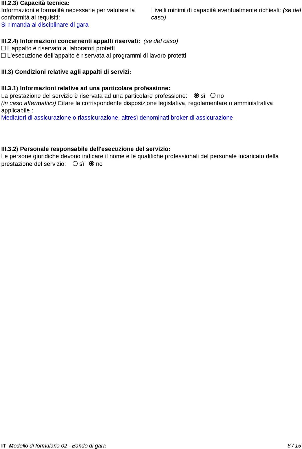 4) Informazioni concernenti appalti riservati: (se del caso) L appalto è riservato ai laboratori protetti L'esecuzione dell appalto è riservata ai programmi di lavoro protetti III.