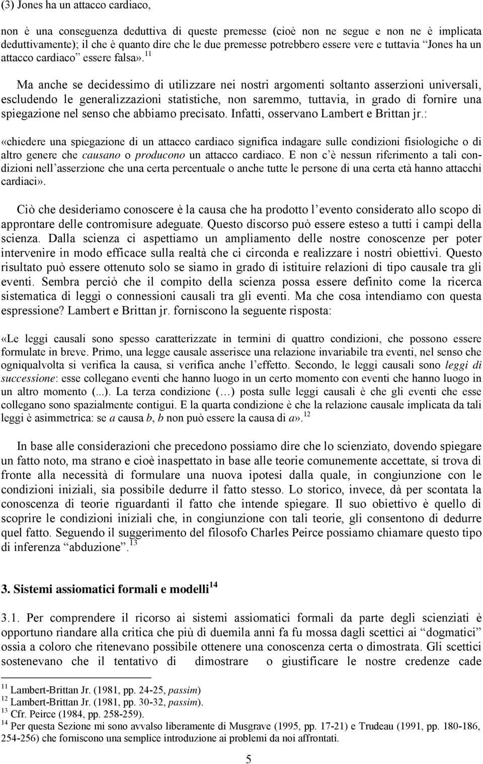 11 Ma anche se decidessimo di utilizzare nei nostri argomenti soltanto asserzioni universali, escludendo le generalizzazioni statistiche, non saremmo, tuttavia, in grado di fornire una spiegazione