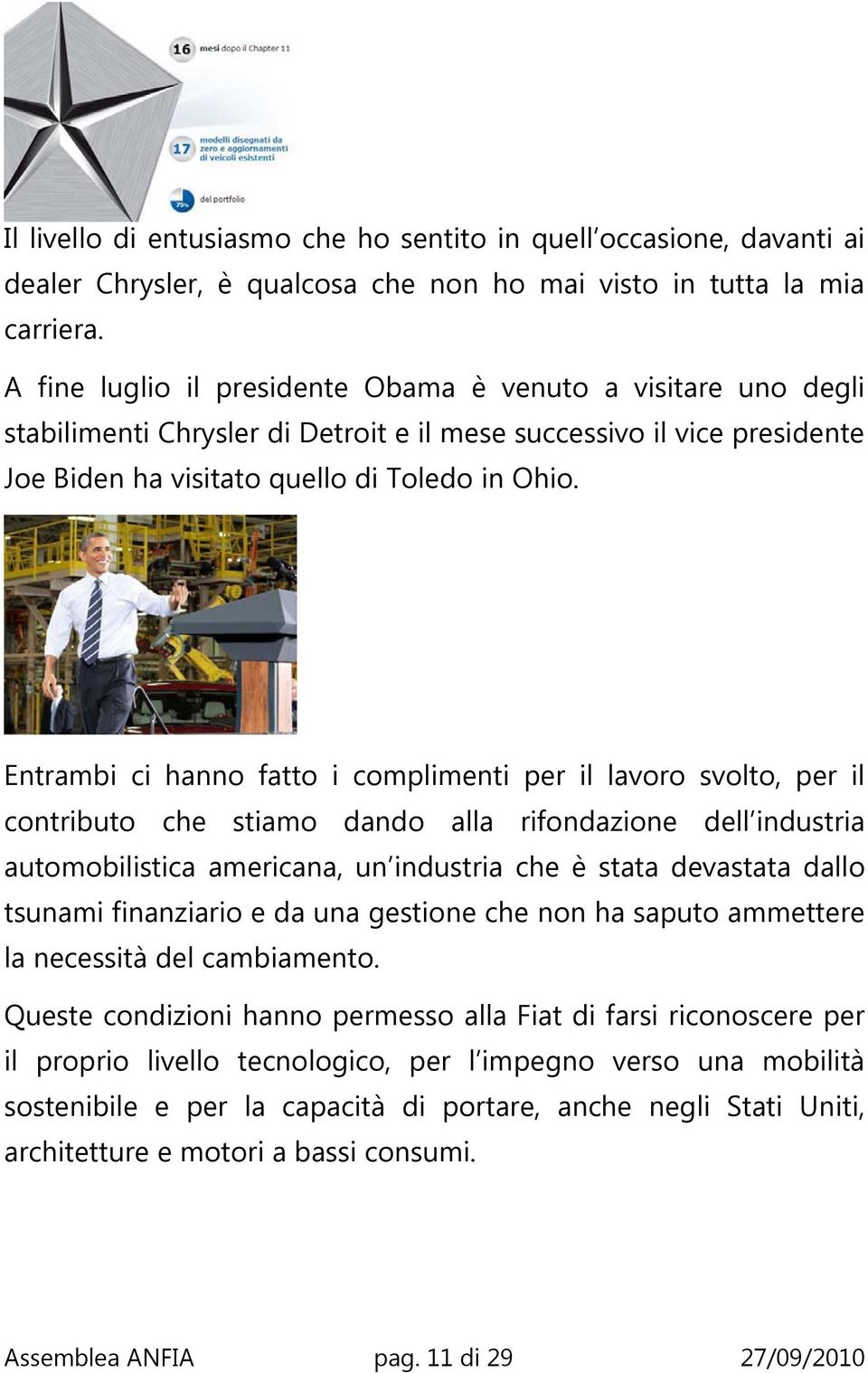 Entrambi ci hanno fatto i complimenti per il lavoro svolto, per il contributo che stiamo dando alla rifondazione dell industria automobilistica americana, un industria che è stata devastata dallo