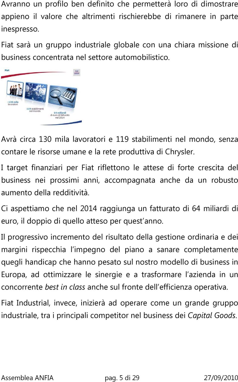 Avrà circa 130 mila lavoratori e 119 stabilimenti nel mondo, senza contare le risorse umane e la rete produttiva di Chrysler.