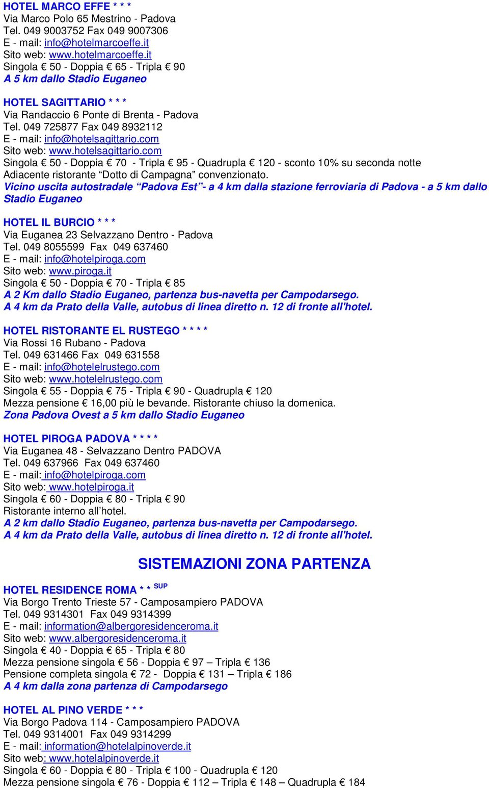 049 725877 Fax 049 8932112 E - mail: info@hotelsagittario.com Sito web: www.hotelsagittario.com Singola 50 - Doppia 70 - Tripla 95 - Quadrupla 120 - sconto 10% su seconda notte Adiacente ristorante Dotto di Campagna convenzionato.