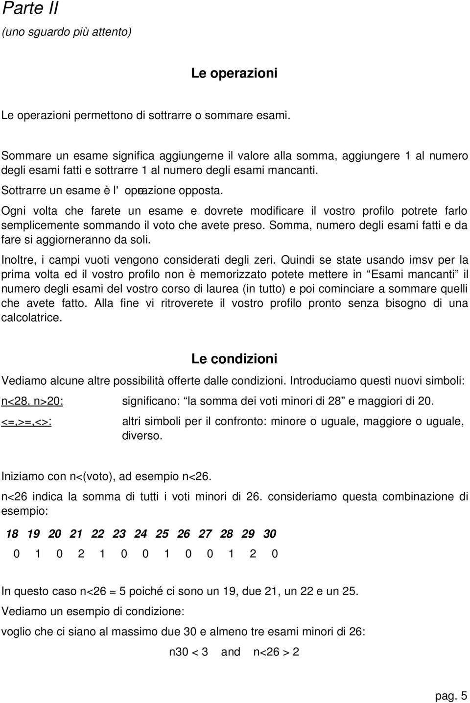 Ogni volta che farete un esame e dovrete modificare il vostro profilo potrete farlo semplicemente sommando il voto che avete preso. Somma, numero degli esami fatti e da fare si aggiorneranno da soli.