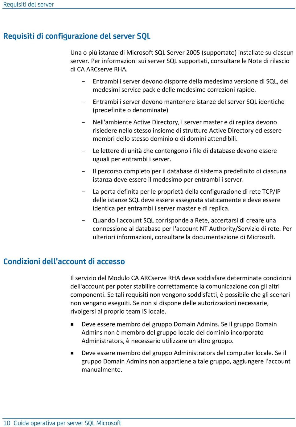 Entrambi i server devono disporre della medesima versione di SQL, dei medesimi service pack e delle medesime correzioni rapide.