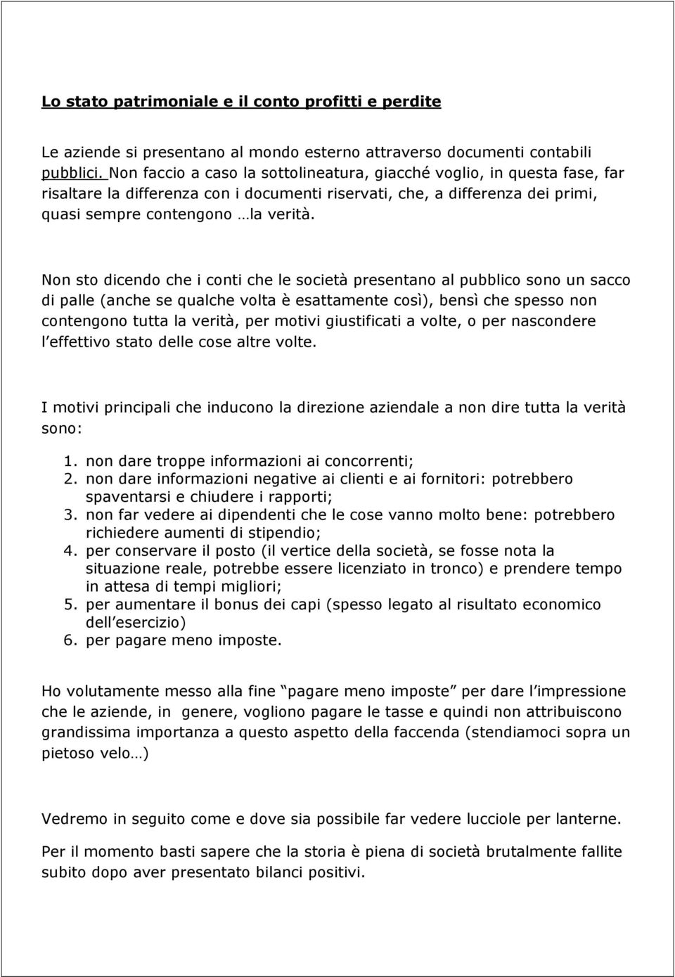 Non sto dicendo che i conti che le società presentano al pubblico sono un sacco di palle (anche se qualche volta è esattamente così), bensì che spesso non contengono tutta la verità, per motivi