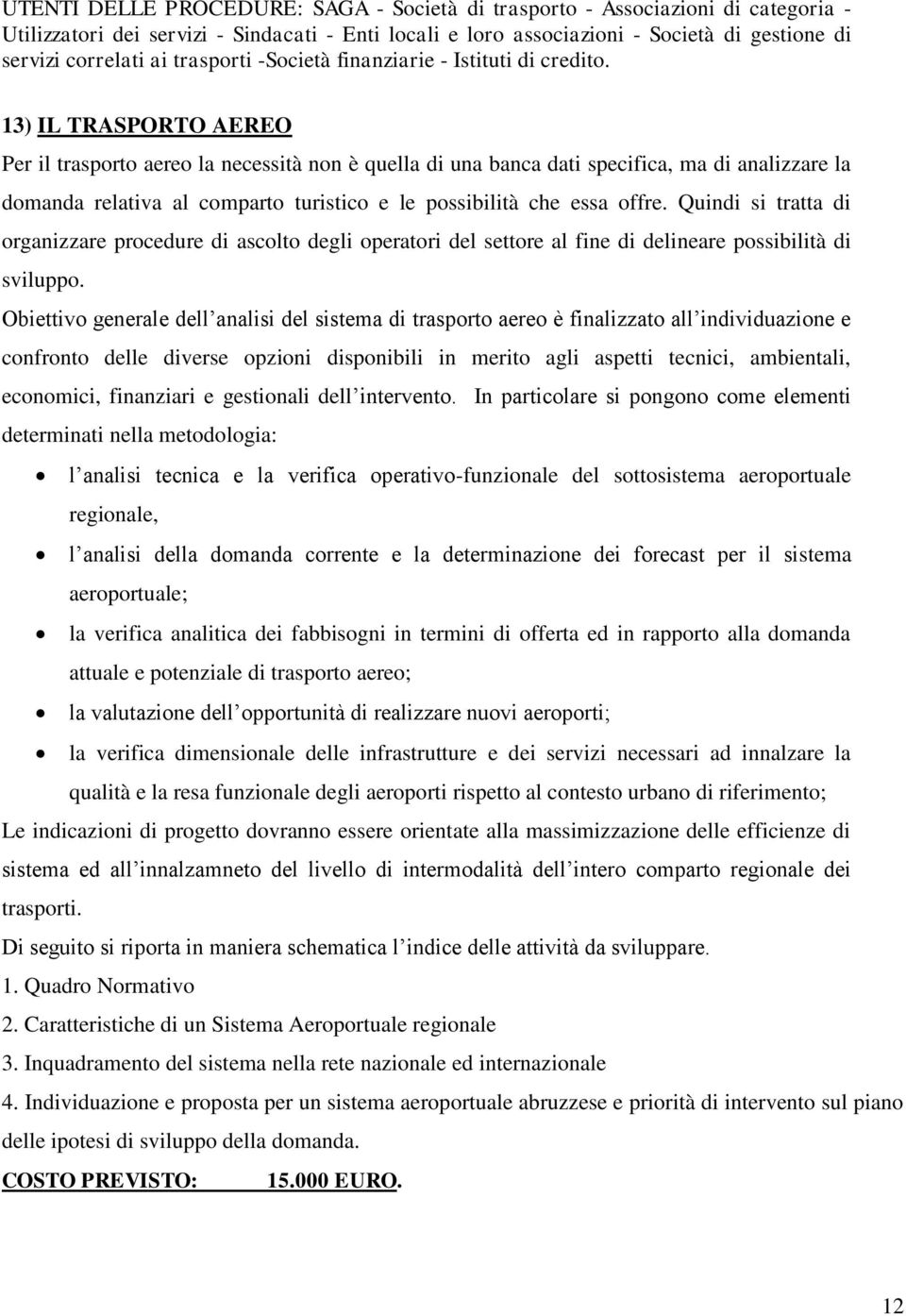 13) IL TRASPORTO AEREO Per il trasporto aereo la necessità non è quella di una banca dati specifica, ma di analizzare la domanda relativa al comparto turistico e le possibilità che essa offre.