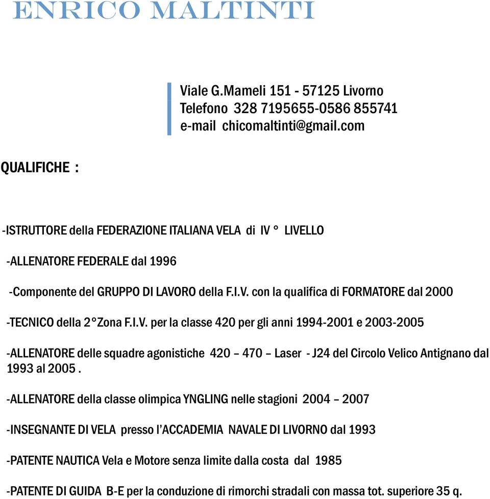 I.V. per la classe 420 per gli anni 1994-2001 e 2003-2005 -ALLENATORE delle squadre agonistiche 420 470 Laser - J24 del Circolo Velico Antignano dal 1993 al 2005.