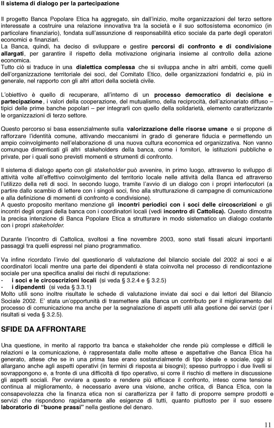 La Banca, quindi, ha deciso di sviluppare e gestire percorsi di confronto e di condivisione allargati, per garantire il rispetto della motivazione originaria insieme al controllo della azione