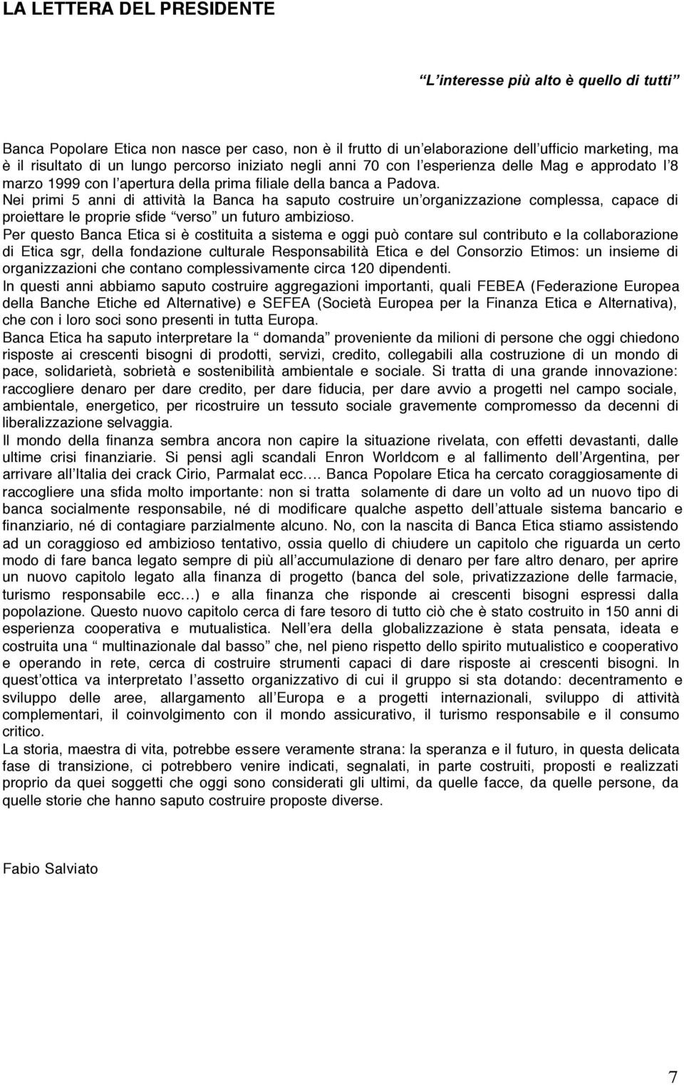 Nei primi 5 anni di attività la Banca ha saputo costruire un organizzazione complessa, capace di proiettare le proprie sfide verso un futuro ambizioso.