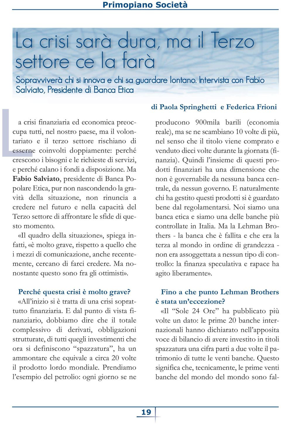 settore rischiano di esserne coinvolti doppiamente: perché crescono i bisogni e le richieste di servizi, e perché calano i fondi a disposizione.