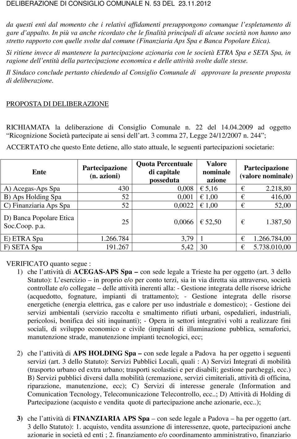 Si ritiene invece di mantenere la partecipazione azionaria con le società ETRA Spa e SETA Spa, in ragione dell entità della partecipazione economica e delle attività svolte dalle stesse.