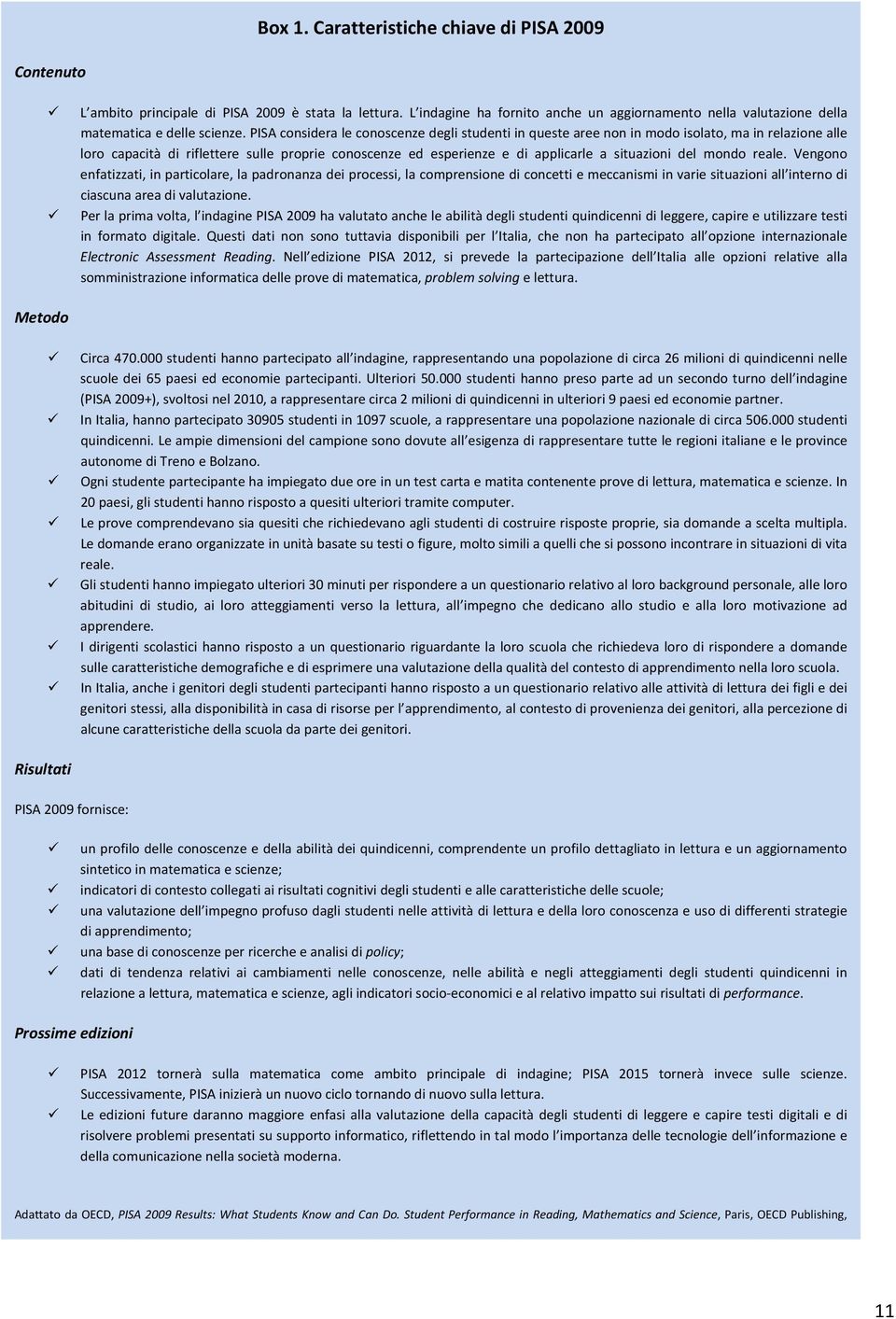 PISA considera le conoscenze degli studenti in queste aree non in modo isolato, ma in relazione alle loro capacità di riflettere sulle proprie conoscenze ed esperienze e di applicarle a situazioni