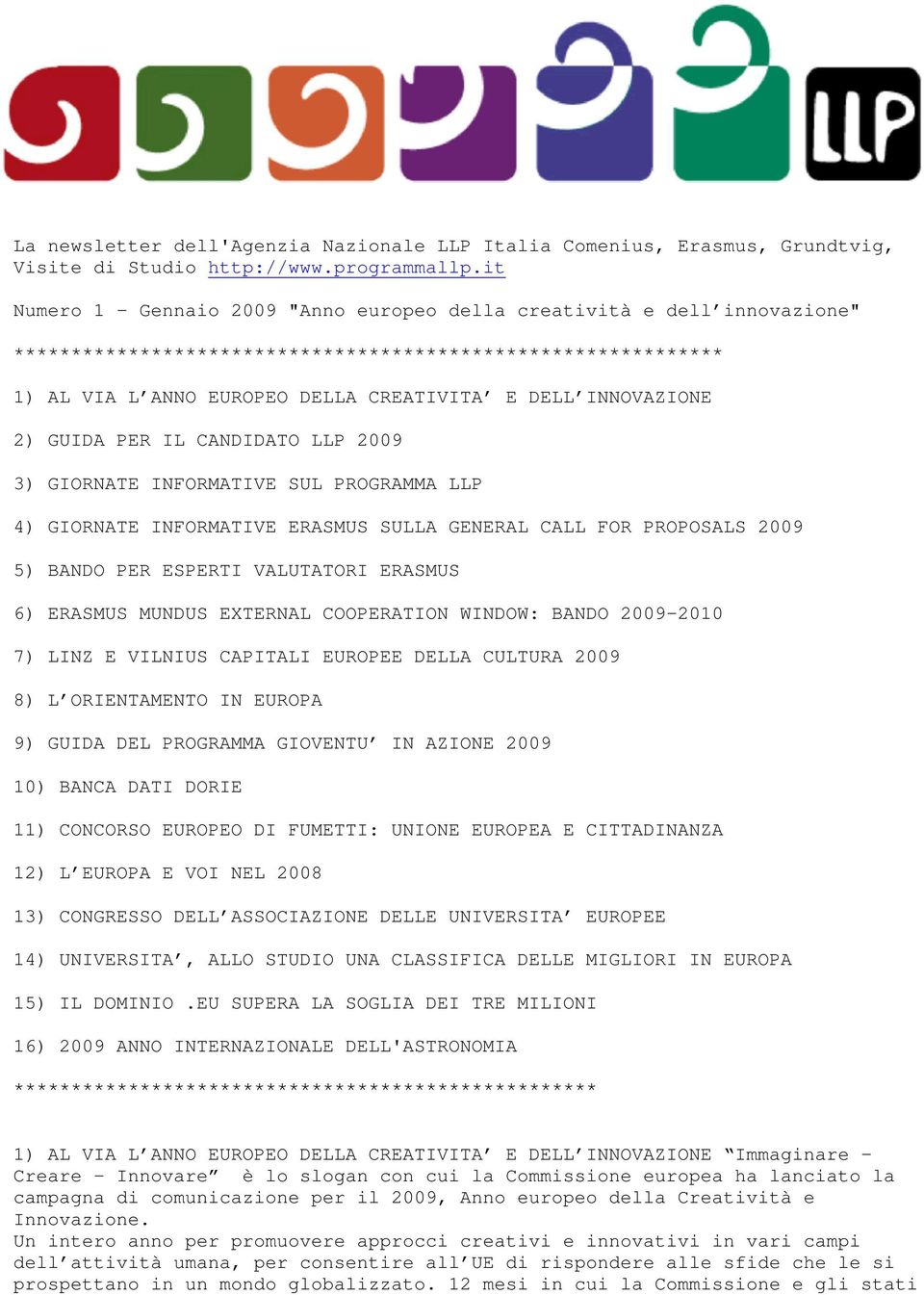 2) GUIDA PER IL CANDIDATO LLP 2009 3) GIORNATE INFORMATIVE SUL PROGRAMMA LLP 4) GIORNATE INFORMATIVE ERASMUS SULLA GENERAL CALL FOR PROPOSALS 2009 5) BANDO PER ESPERTI VALUTATORI ERASMUS 6) ERASMUS