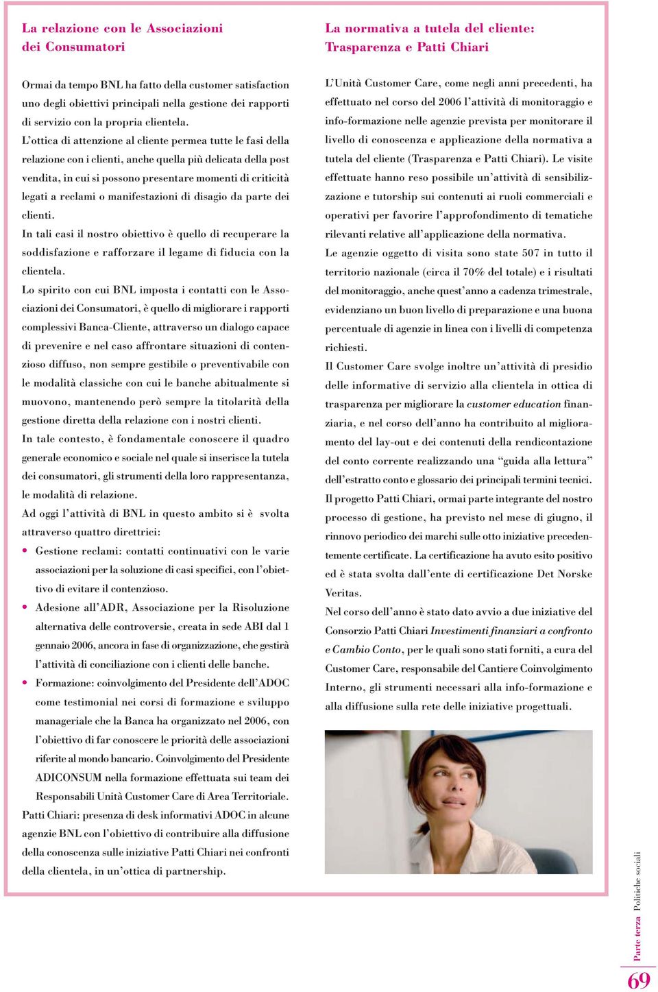 L ottica di attenzione al cliente permea tutte le fasi della relazione con i clienti, anche quella più delicata della post vendita, in cui si possono presentare momenti di criticità legati a reclami