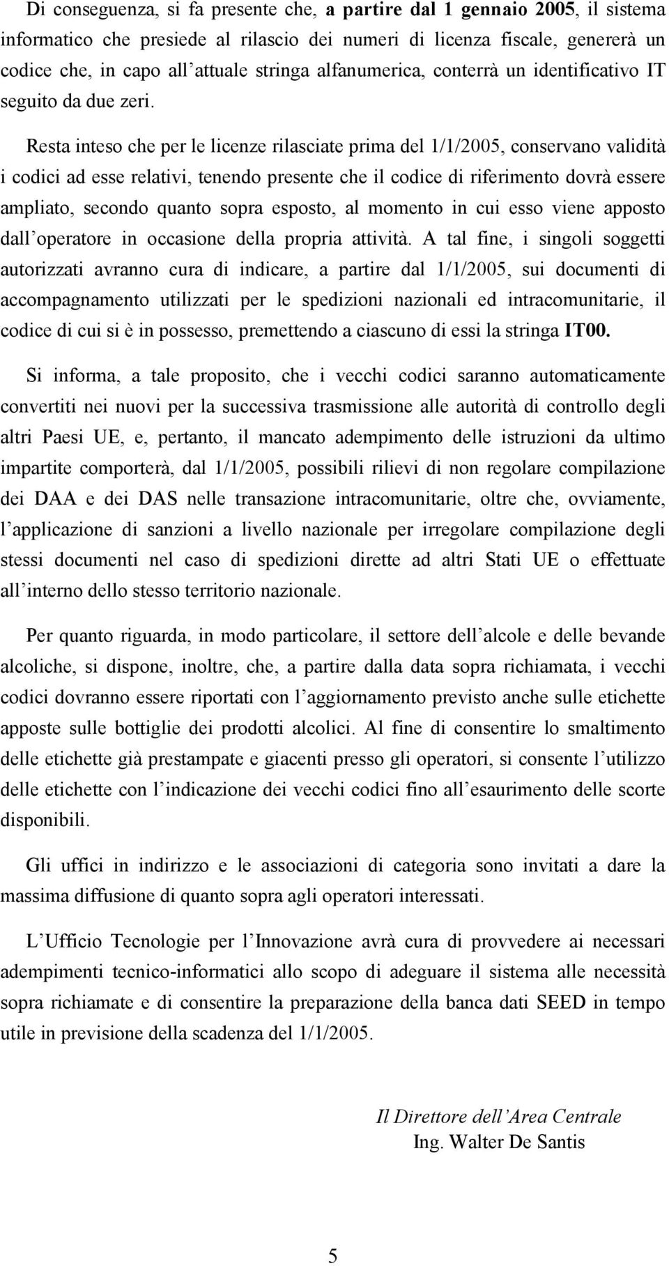 Resta inteso che per le licenze rilasciate prima del 1/1/2005, conservano validità i codici ad esse relativi, tenendo presente che il codice di riferimento dovrà essere ampliato, secondo quanto sopra