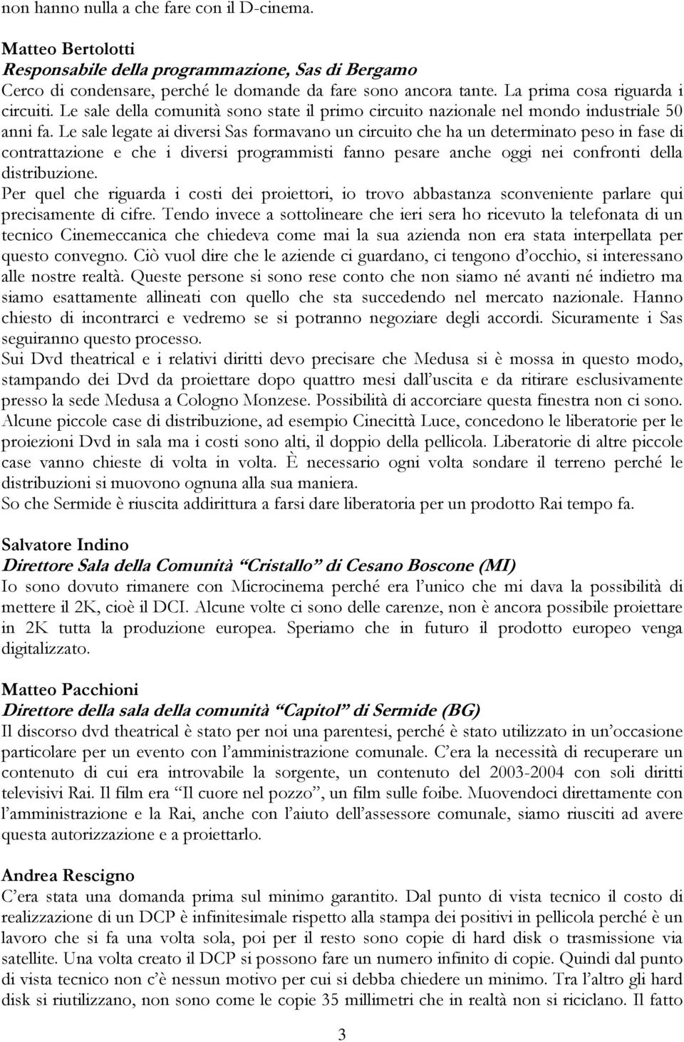 Le sale legate ai diversi Sas formavano un circuito che ha un determinato peso in fase di contrattazione e che i diversi programmisti fanno pesare anche oggi nei confronti della distribuzione.