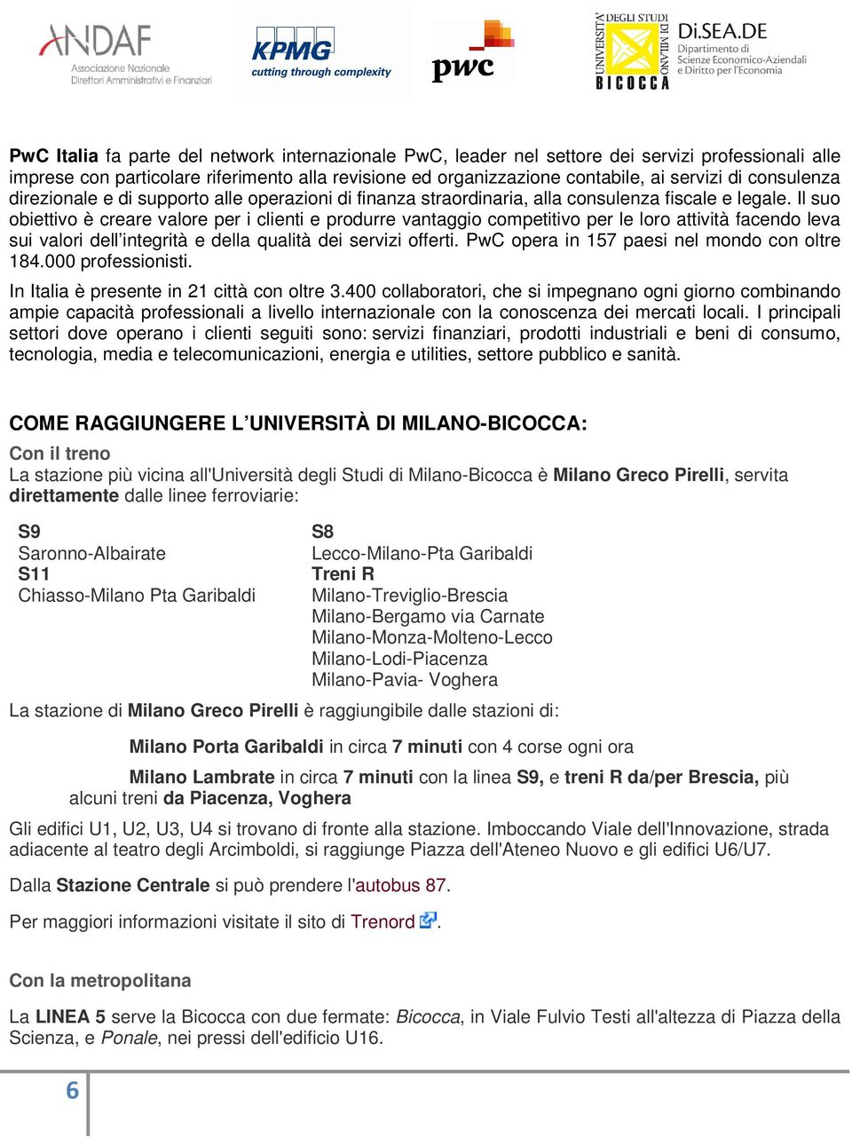 Il suo obiettivo è creare valore per i clienti e produrre vantaggio competitivo per le loro attività facendo leva sui valori dell integrità e della qualità dei servizi offerti.