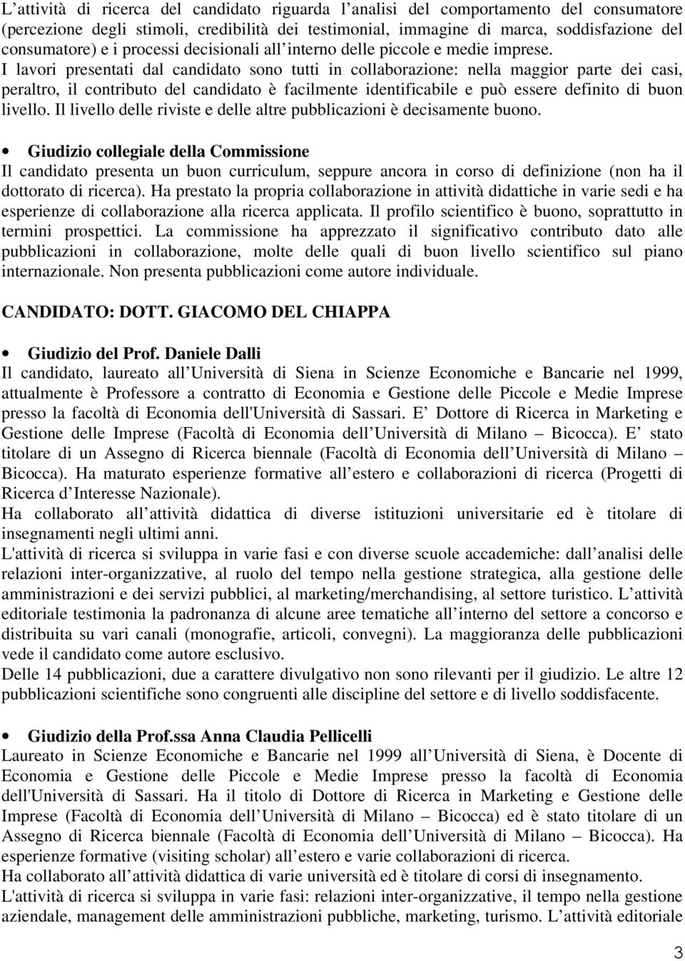 I lavori presentati dal candidato sono tutti in collaborazione: nella maggior parte dei casi, peraltro, il contributo del candidato è facilmente identificabile e può essere definito di buon livello.