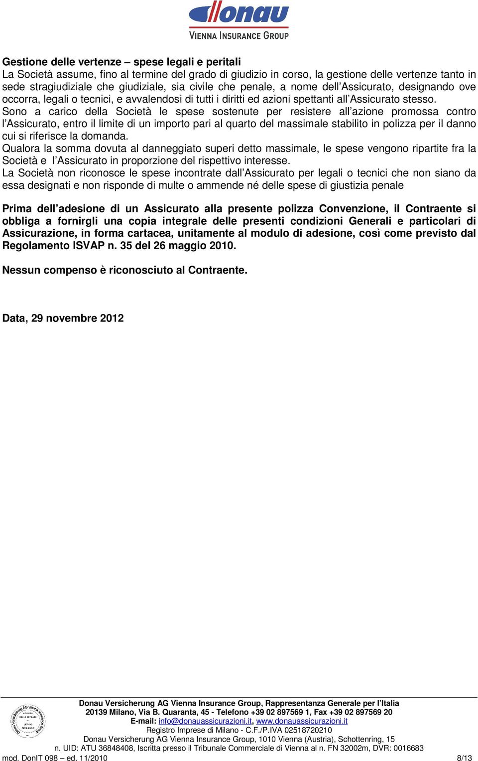 Sono a carico della Società le spese sostenute per resistere all azione promossa contro l Assicurato, entro il limite di un importo pari al quarto del massimale stabilito in polizza per il danno cui