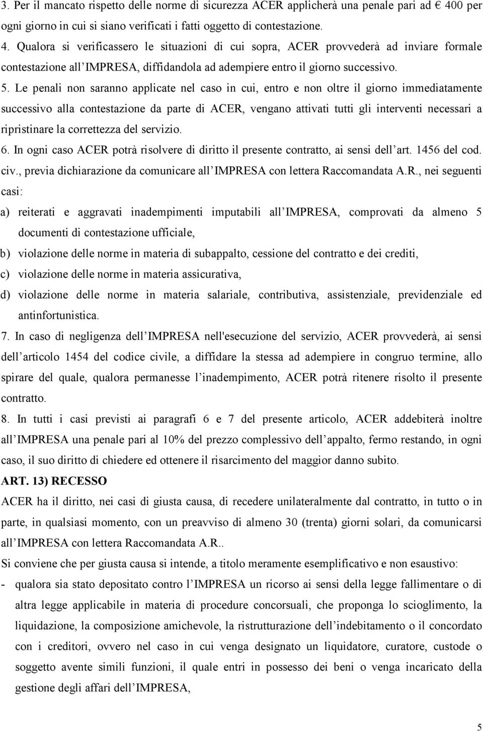 Qualora si verificassero le situazioni di cui sopra, ACER provvederà ad inviare formale contestazione all IMPRESA, diffidandola ad adempiere entro il giorno successivo. 5.