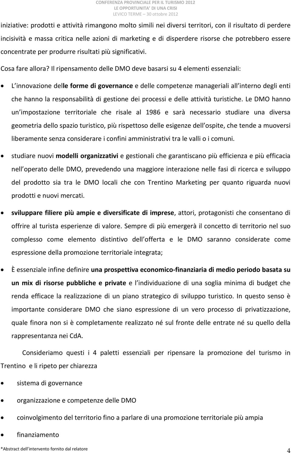 Il ripensamento delle DMO deve basarsi su 4 elementi essenziali: L innovazione delle forme di governance e delle competenze manageriali all interno degli enti che hanno la responsabilità di gestione