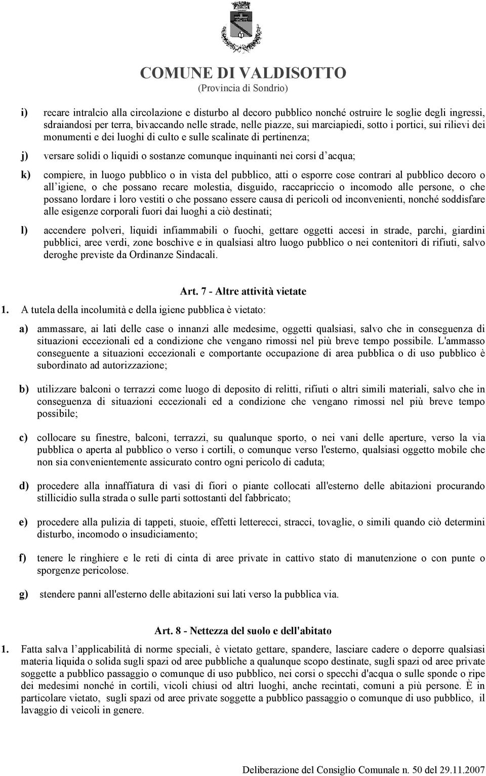 o in vista del pubblico, atti o esporre cose contrari al pubblico decoro o all igiene, o che possano recare molestia, disguido, raccapriccio o incomodo alle persone, o che possano lordare i loro